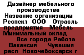 Дизайнер мебельного производства › Название организации ­ Респект, ООО › Отрасль предприятия ­ Мебель › Минимальный оклад ­ 20 000 - Все города Работа » Вакансии   . Чувашия респ.,Новочебоксарск г.